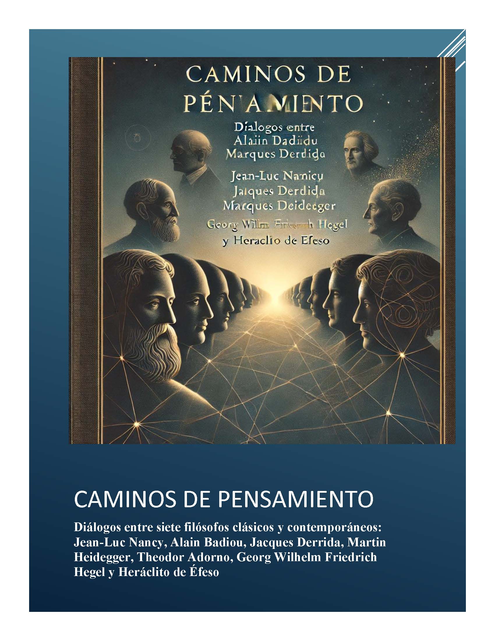 Caminos de Pensamiento: diálogos entre siete filósofos clásicos y contemporáneos:  Jean-Luc Nancy, Alain Badiou, Jacques Derrida, Martin Heidegger, Theodor Adorno, Georg Wilhelm Friedrich Hegel y Heráclito de Éfeso